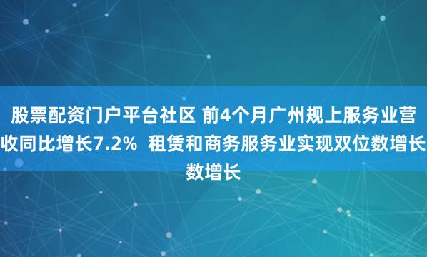 股票配资门户平台社区 前4个月广州规上服务业营收同比增长7.2% 租赁和商务服务业实现双位数增长