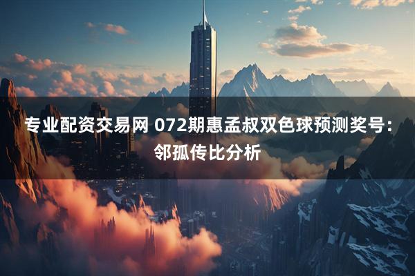 专业配资交易网 072期惠孟叔双色球预测奖号:邻孤传比分析